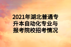 2021年湖北普通專升本自動(dòng)化專業(yè)與報(bào)考院校招考情況