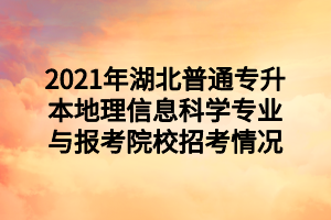 2021年湖北普通專升本地理信息科學(xué)專業(yè)與報(bào)考院校招考情況