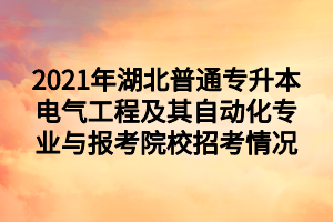 2021年湖北普通專升本電氣工程及其自動(dòng)化專業(yè)與報(bào)考院校招考情況