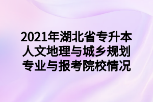 2021年湖北省專升本人文地理與城鄉(xiāng)規(guī)劃專業(yè)與報(bào)考院校情況