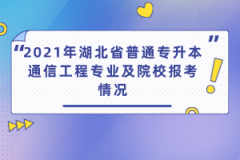 2021年湖北省普通專升本通信工程專業(yè)及院校報(bào)考情況