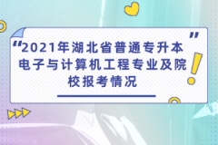 2021年湖北省普通專升本電子與計(jì)算機(jī)工程專業(yè)及院校報(bào)考情況