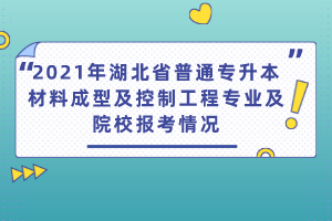 2021年湖北省普通專升本材料成型及控制工程專業(yè)及院校報(bào)考情況