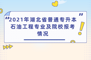 2021年湖北省普通專升本石油工程專業(yè)及院校報(bào)考情況