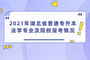 2021年湖北省普通專升本法學(xué)專業(yè)及院校報(bào)考情況