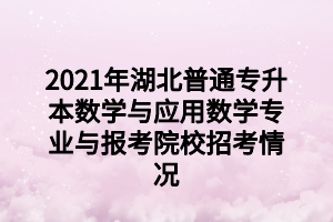 2021年湖北普通專升本地理科學(xué)專業(yè)與報(bào)考院校招考情況