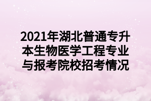 2021年湖北普通專升本生物醫(yī)學(xué)工程專業(yè)與報(bào)考院校招考情況