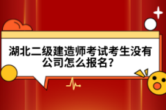 湖北二級(jí)建造師考試考生沒有公司怎么報(bào)名？