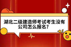 湖北二級建造師考試考生沒有公司怎么報(bào)名？