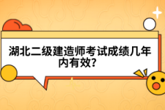 湖北二級(jí)建造師考試成績(jī)幾年內(nèi)有效？