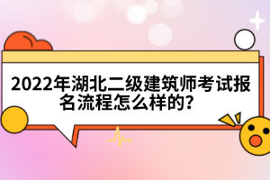 2022年湖北二級建筑師考試報名流程怎么樣的？