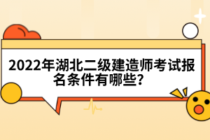 2022年湖北二級建造師考試報(bào)名條件有哪些？