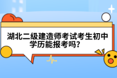  湖北二級(jí)建造師考試考生初中學(xué)歷能報(bào)考嗎？