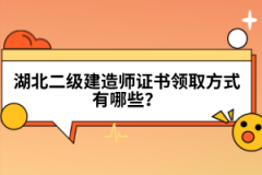 湖北二級(jí)建造師證書領(lǐng)取方式有哪些？