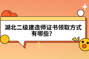 湖北二級(jí)建造師證書領(lǐng)取方式有哪些？