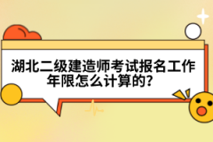 湖北二級(jí)建造師考試報(bào)名工作年限怎么計(jì)算的？