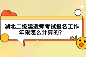 湖北二級(jí)建造師考試報(bào)名工作年限怎么計(jì)算的？