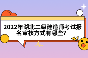 2022年湖北二級建造師考試報名審核方式有哪些？