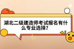 湖北二級建造師考試報名有什么專業(yè)選擇？