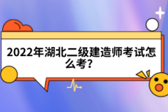 2022年湖北二級建造師考試怎么考？