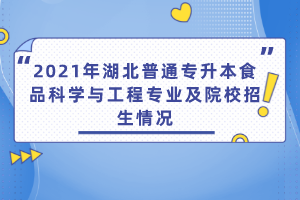 2021年湖北普通專升本食品科學與工程專業(yè)及院校招生情況