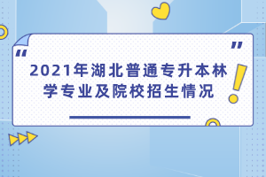 2021年湖北普通專升本林學專業(yè)及院校招生情況