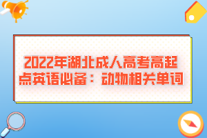 2022年湖北成人高考高起點(diǎn)英語必備：動物相關(guān)單詞