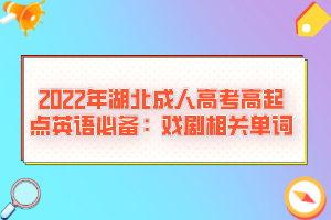 2022年湖北成人高考高起點(diǎn)英語(yǔ)必備：戲劇相關(guān)單詞