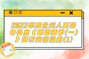 2022年湖北成人高考專升本《高等數(shù)學(xué)(一)》考試內(nèi)容總結(jié)(1)