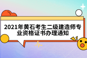 2021年黃石考生二級(jí)建造師專業(yè)資格證書(shū)辦理通知