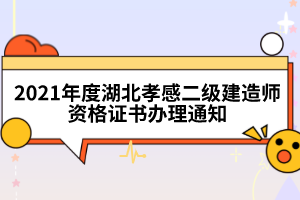 2021年度湖北孝感二級(jí)建造師資格證書(shū)辦理通知