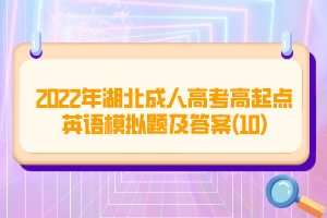 2022年湖北成人高考高起點英語模擬題及答案(10)