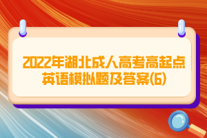 2022年湖北成人高考高起點英語模擬題及答案(6)