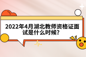 2022年4月湖北教師資格證面試是什么時候？