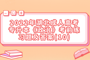 2022年湖北成人高考專升本《政治》考前練習題及答案(10)