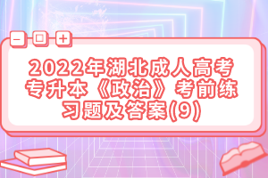 2022年湖北成人高考專升本《政治》考前練習(xí)題及答案(9)