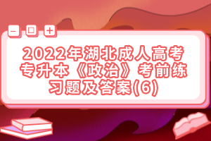 2022年湖北成人高考專升本《政治》考前練習題及答案(6)