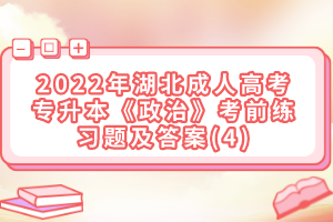 2022年湖北成人高考專升本《政治》考前練習(xí)題及答案(4)