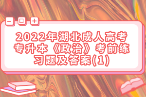 2022年湖北成人高考專升本《政治》考前練習題及答案(1)