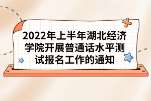 2022年上半年湖北經(jīng)濟(jì)學(xué)院開(kāi)展普通話水平測(cè)試報(bào)名工作的通知