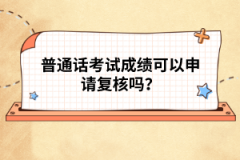 普通話考試成績可以申請復(fù)核嗎？