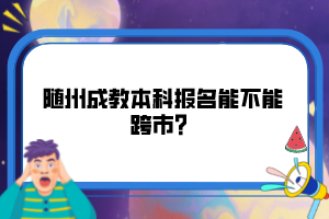 隨州成教本科報名能不能跨市？