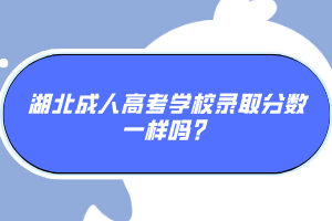 湖北成人高考學(xué)校錄取分?jǐn)?shù)一樣嗎？