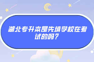 湖北專升本是先填學(xué)校在考試的嗎？