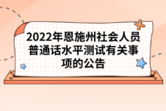 2022年恩施州社會(huì)人員普通話水平測試有關(guān)事項(xiàng)的公告