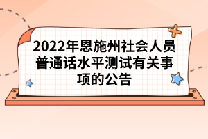 2022年恩施州社會人員普通話水平測試有關(guān)事項(xiàng)的公告