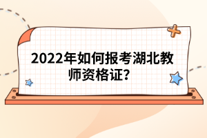 2022年如何報(bào)考湖北教師資格證？