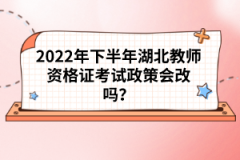 2022年下半年湖北教師資格證考試政策會改嗎？