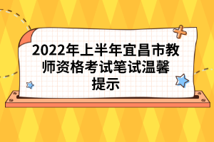 2022年上半年宜昌市教師資格考試筆試溫馨提示