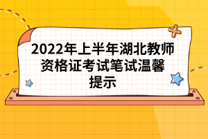 2022年上半年湖北教師資格證考試筆試溫馨提示